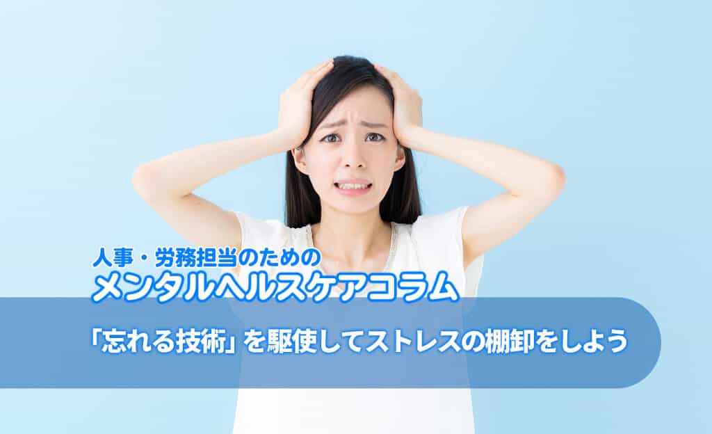 人事・労務担当者のためのメンタルヘルスケアコラム:たまった気持ちも大掃除!「忘れる技術」を駆使してストレスの棚卸をしよう
