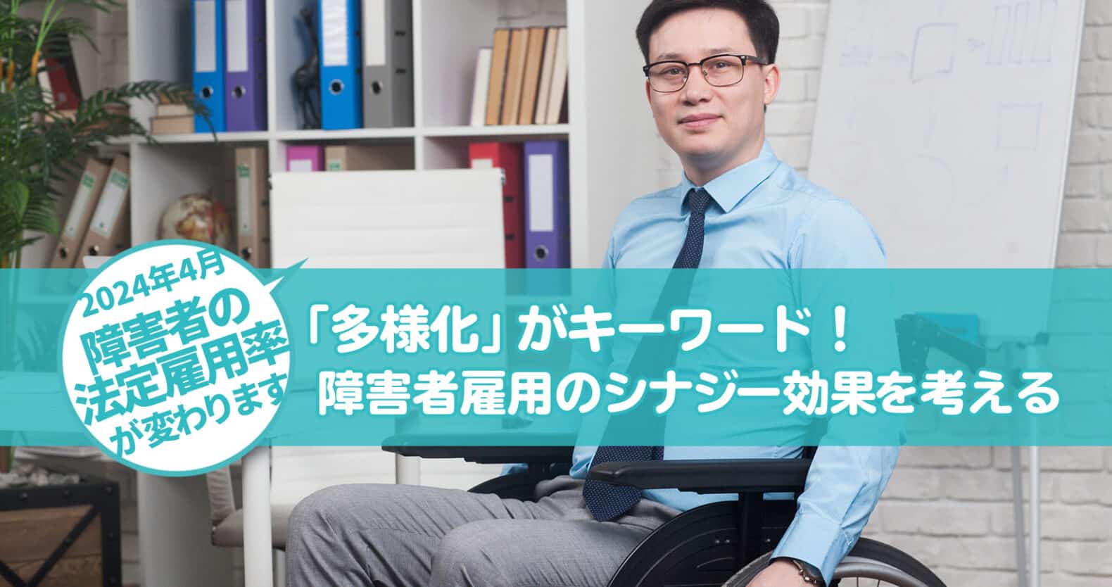 2024年4月以降、段階的に「障害者の法定雇用率」が変わります：「多様化」がキーワード！企業における障害者雇用のシナジー効果を考える