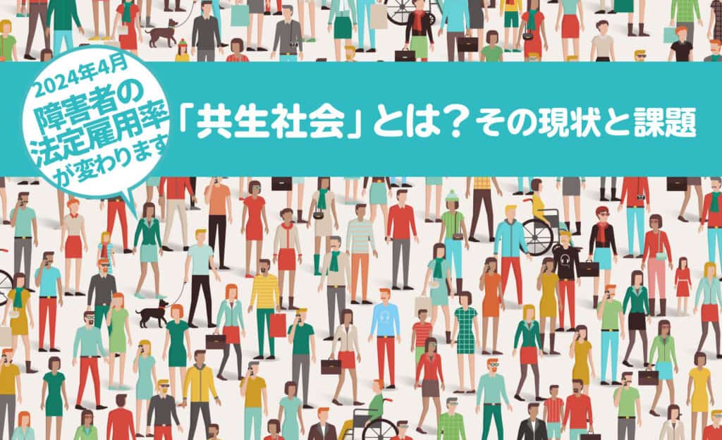 「共生社会」とは？その現状と課題：2024年4月以降、段階的に「障害者の法定雇用率」が変わります