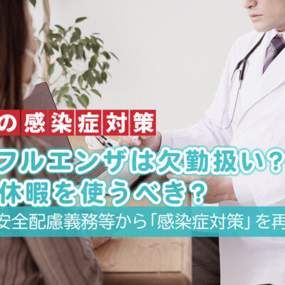 インフルエンザは欠勤扱い？有給休暇を使うべき？企業の安全配慮義務等から「感染症対策」を再確認：職場の感染症対策TITLE画像