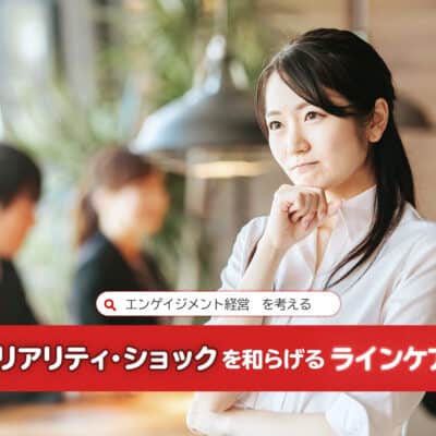 新入社員の「リアリティ・ショック」を和らげる“ラインケア”テクニック：エンゲイジメント経営を考える