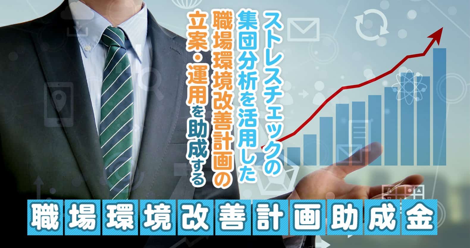 「職場環境改善計画助成金」（事業場コース）で、ストレスチェックの集団分析を活用した職場環境改善計画の立案・運用を実践！