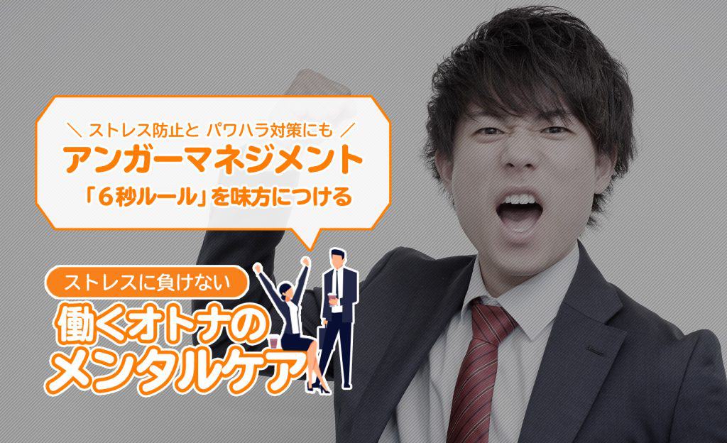 アンガーマネジメント「6秒ルール」を味方に付ける。ストレス防止とパワハラ対策にも：ストレスに負けない働くオトナのメンタルケア：