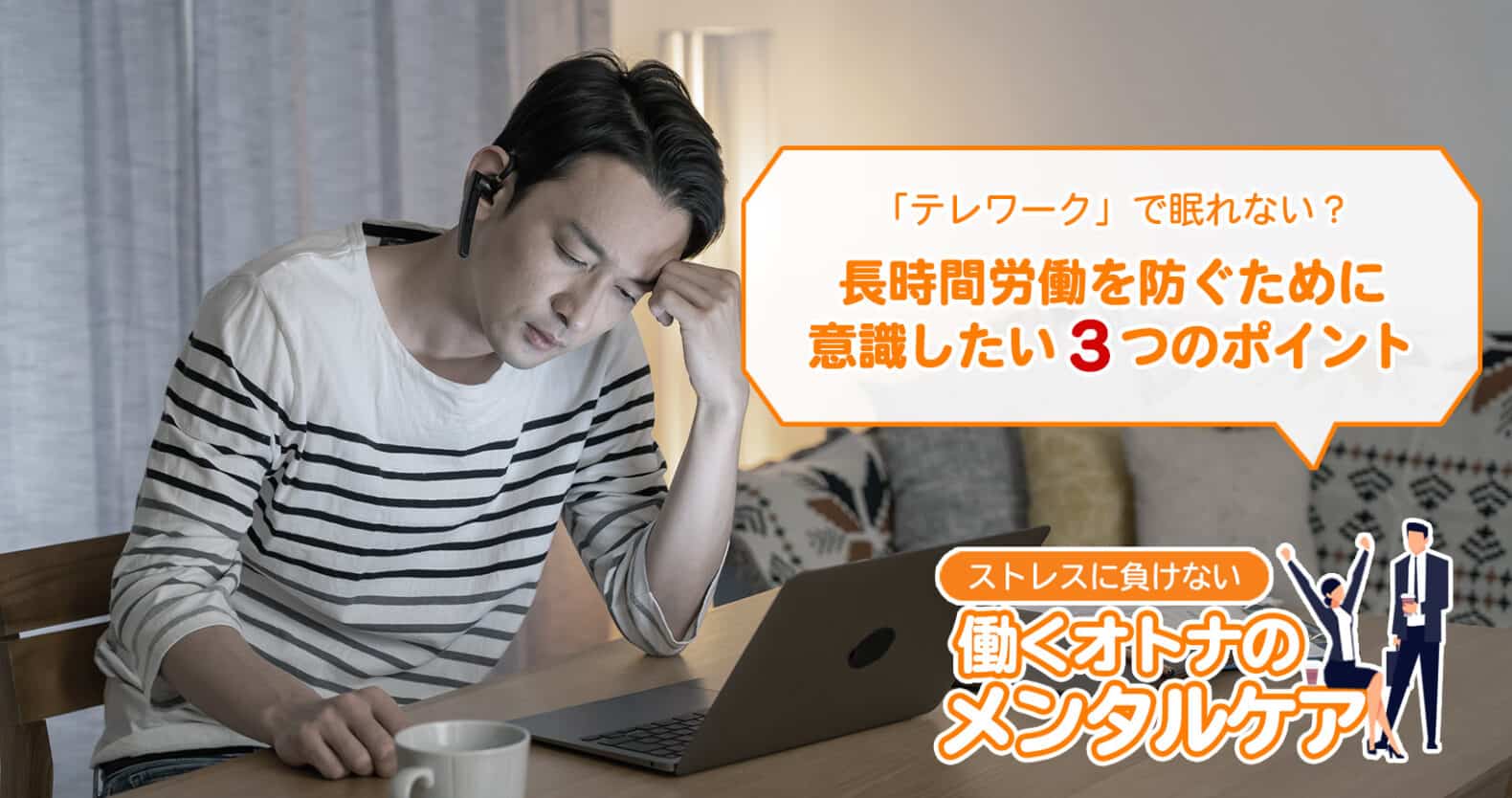 「テレワーク」で眠れない？長時間労働を防ぐために意識したい３つのポイント：ストレスに負けない働くオトナのメンタルケア