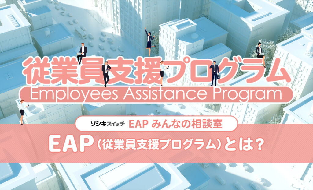 EAP(従業員支援プログラム)とは?:ソシキスイッチEAPみんなの相談室TITLE画像