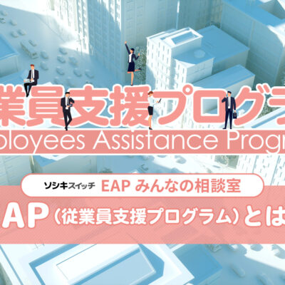 EAP（従業員支援プログラム）とは？：ソシキスイッチEAPみんなの相談室TITLE画像